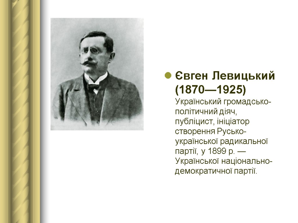 Євген Левицький (1870—1925) Український громадсько-політичний діяч, публіцист, ініціатор створення Русько-української радикальної партії, у 1899